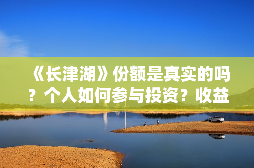 《长津湖》份额是真实的吗？个人如何参与投资？收益有保障吗？(长津湖演啥)