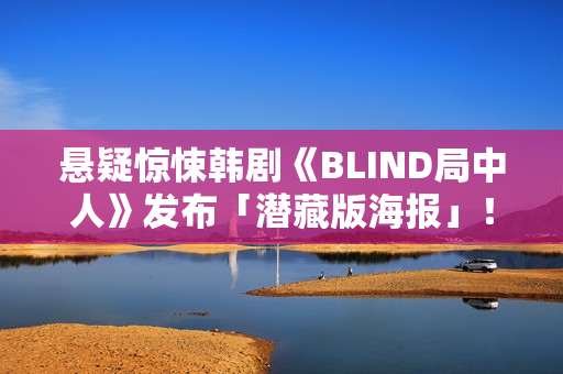悬疑惊悚韩剧《BLIND局中人》发布「潜藏版海报」！反转实情暴光 杀人案真凶露脸竟是他
