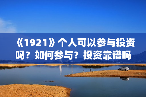 《1921》个人可以参与投资吗？如何参与？投资靠谱吗？(1921的)