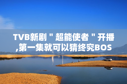 TVB新剧＂超能使者＂开播,第一集就可以猜终究BOSS了?