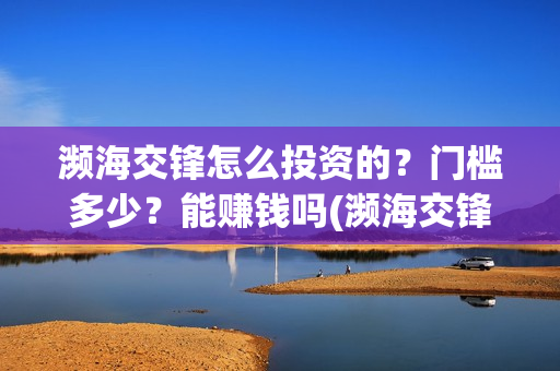 濒海交锋怎么投资的？门槛多少？能赚钱吗(濒海交锋预告)