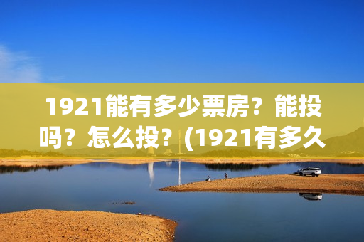 1921能有多少票房？能投吗？怎么投？(1921有多久)