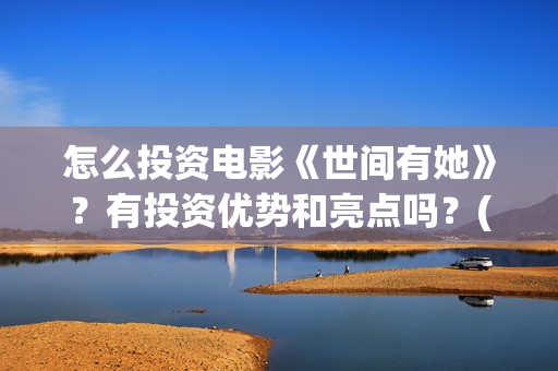 怎么投资电影《世间有她》？有投资优势和亮点吗？(怎样投资电影赚钱)