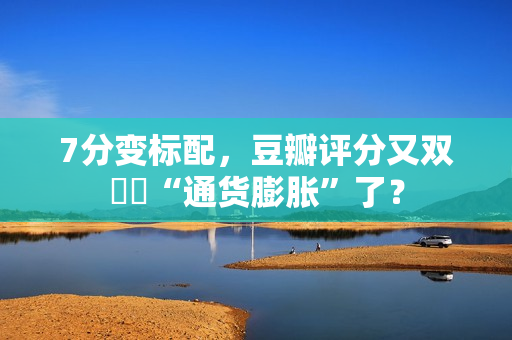 7分变标配，豆瓣评分又双叒叕“通货膨胀”了？