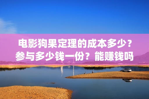 电影狗果定理的成本多少？参与多少钱一份？能赚钱吗(狗果定理电影预测票房)