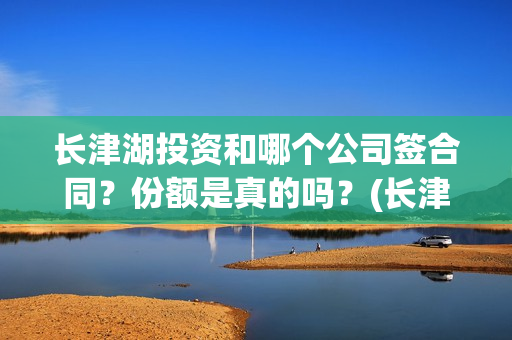 长津湖投资和哪个公司签合同？份额是真的吗？(长津湖 投资)