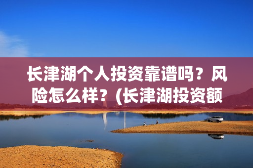 长津湖个人投资靠谱吗？风险怎么样？(长津湖投资额度)