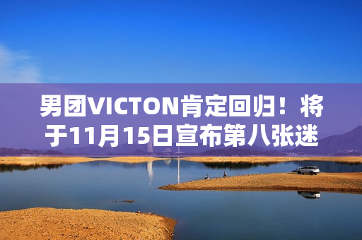 男团VICTON肯定回归！将于11月15日宣布第八张迷你专辑《Choice》