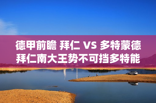 德甲前瞻 拜仁 VS 多特蒙德拜仁南大王势不可挡多特能否争分成功?(拜仁德甲积分榜)
