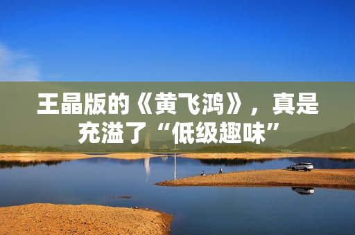 王晶版的《黄飞鸿》，真是充溢了“低级趣味”