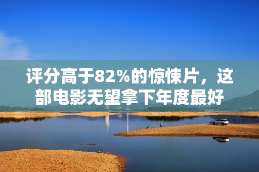 评分高于82%的惊悚片，这部电影无望拿下年度最好