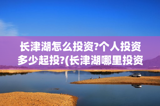 长津湖怎么投资?个人投资多少起投?(长津湖哪里投资)