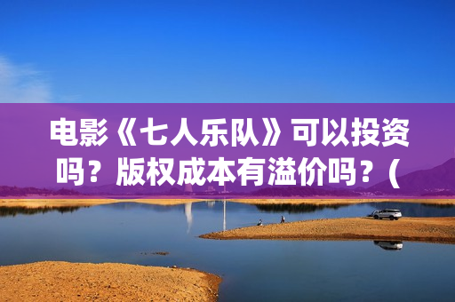 电影《七人乐队》可以投资吗？版权成本有溢价吗？(七人乐队演员表)