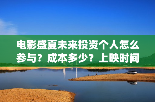 电影盛夏未来投资个人怎么参与？成本多少？上映时间(电影 盛夏未来)