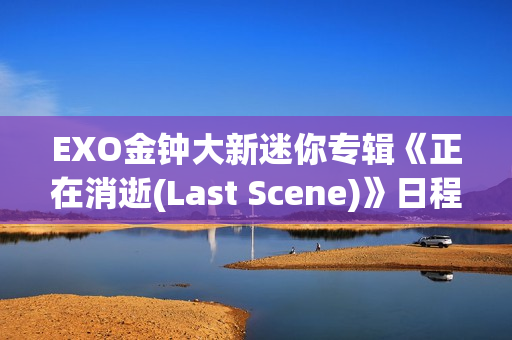 EXO金钟大新迷你专辑《正在消逝(Last Scene)》日程海报地下