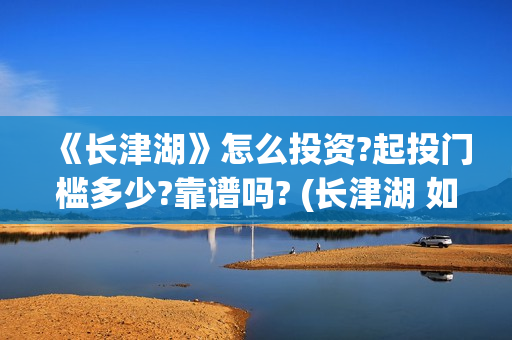 《长津湖》怎么投资?起投门槛多少?靠谱吗? (长津湖 如何)