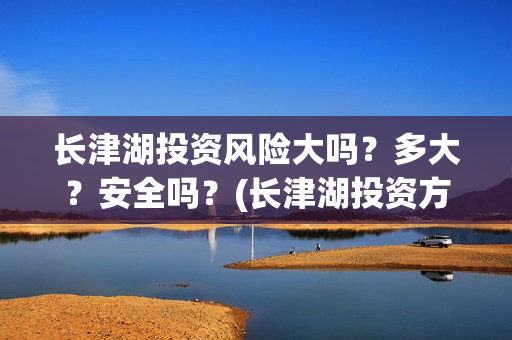 长津湖投资风险大吗？多大？安全吗？(长津湖投资方)