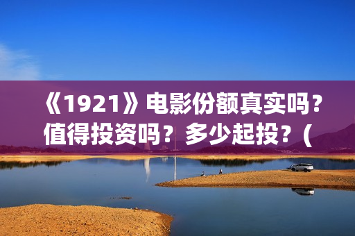 《1921》电影份额真实吗？值得投资吗？多少起投？(《1921》电影完整版)