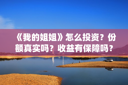 《我的姐姐》怎么投资？份额真实吗？收益有保障吗？(《我的姐姐》:女性议题的戏剧化表达)