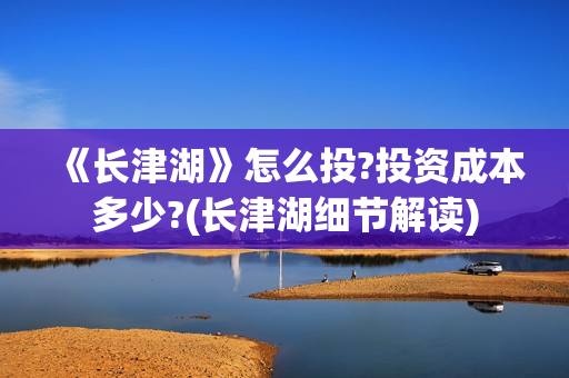 《长津湖》怎么投?投资成本多少?(长津湖细节解读)