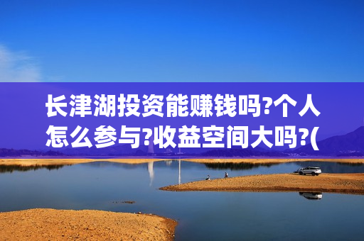 长津湖投资能赚钱吗?个人怎么参与?收益空间大吗?(长津湖投资太大估计亏本) 长津湖投资能赚钱吗?个人怎么参与?收益空间大吗?(长津湖投资太大估计亏本)
