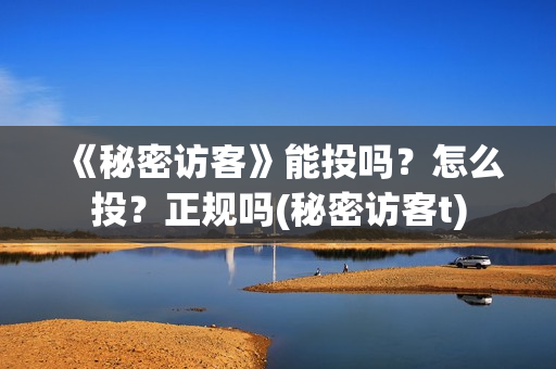 《秘密访客》能投吗？怎么投？正规吗(秘密访客t)