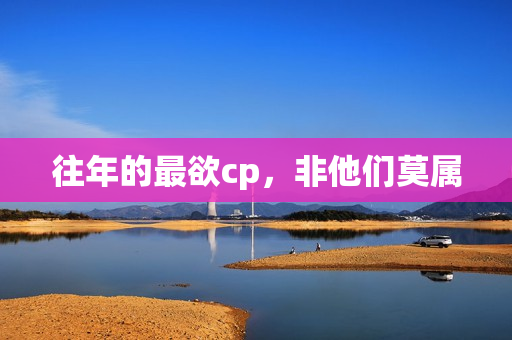 往年的最欲cp，非他们莫属