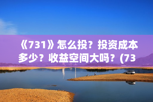 《731》怎么投?投资成本多少?收益空间大吗?(731部队怎么拍的) 《731》怎么投?投资成本多少?收益空间大吗?(731部队怎么拍的)