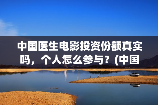 中国医生电影投资份额真实吗，个人怎么参与？(中国医生 电影2021)