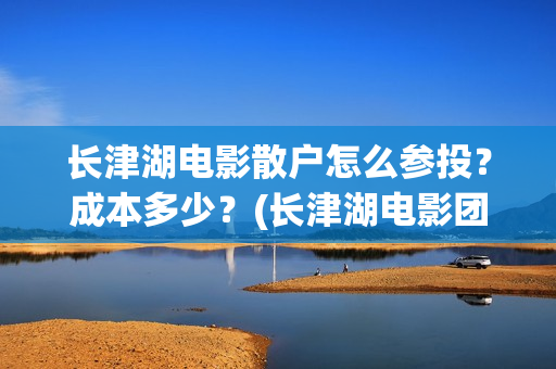 长津湖电影散户怎么参投？成本多少？(长津湖电影团队)