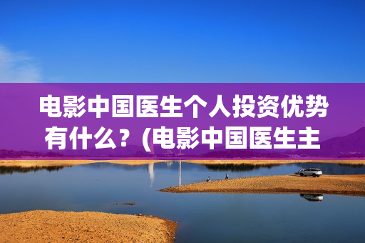 电影中国医生个人投资优势有什么？(电影中国医生主演)