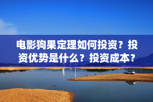 电影狗果定理如何投资？投资优势是什么？投资成本？(狗果定理电影什么意思)