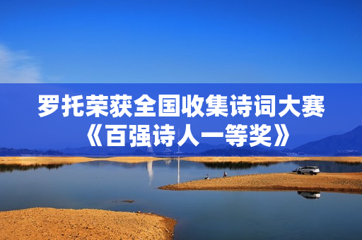 罗托荣获全国收集诗词大赛《百强诗人一等奖》