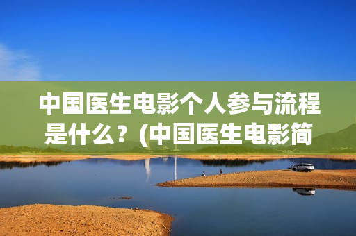 中国医生电影个人参与流程是什么？(中国医生电影简介2021)