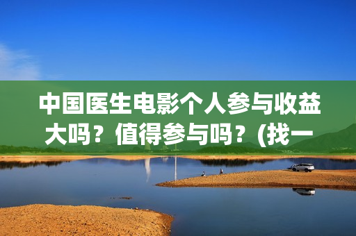 中国医生电影个人参与收益大吗？值得参与吗？(找一下中国医生电影)