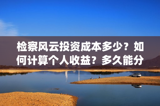 检察风云投资成本多少？如何计算个人收益？多久能分红？(《检察风云》)