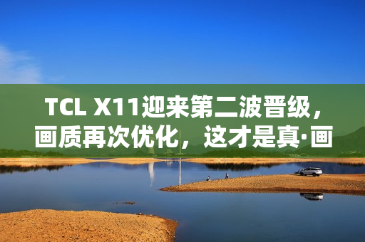 TCL X11迎来第二波晋级，画质再次优化，这才是真·画质天花板