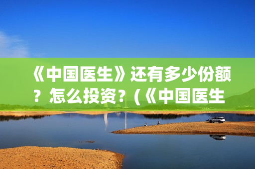 《中国医生》还有多少份额？怎么投资？(《中国医生》首映)