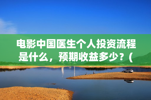 电影中国医生个人投资流程是什么，预期收益多少？(电影中国医生情节)