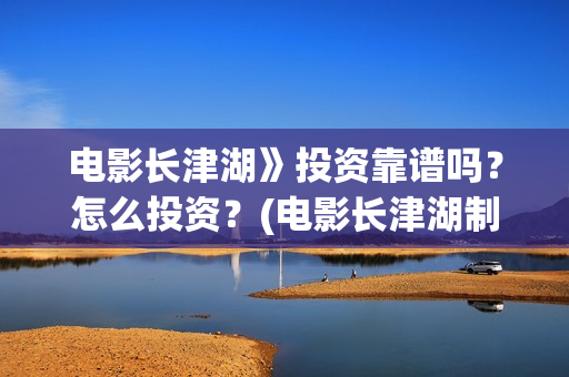 电影长津湖》投资靠谱吗？怎么投资？(电影长津湖制片)