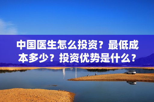 中国医生怎么投资？最低成本多少？投资优势是什么？(中国医生在哪个平台)
