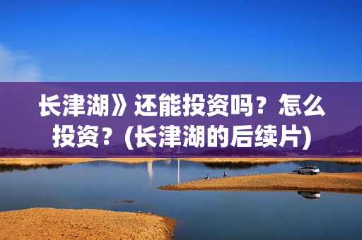 长津湖》还能投资吗？怎么投资？(长津湖的后续片)