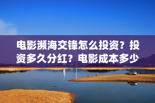 电影濒海交锋怎么投资？投资多久分红？电影成本多少？(濒海交锋电影是不是真实事件)