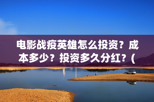 电影战疫英雄怎么投资?成本多少?投资多久分红?(电影战疫英雄怎么下载) 电影战疫英雄怎么投资?成本多少?投资多久分红?(电影战疫英雄怎么下载)