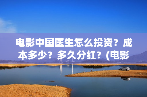 电影中国医生怎么投资?成本多少?多久分红?(电影中国医生怎么拍的) 电影中国医生怎么投资?成本多少?多久分红?(电影中国医生怎么拍的)