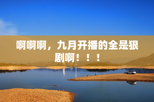 啊啊啊，九月开播的全是狠剧啊！！！