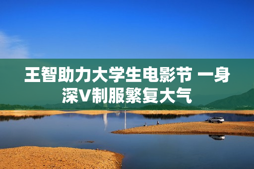 王智助力大学生电影节 一身深V制服繁复大气