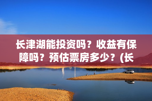 长津湖能投资吗？收益有保障吗？预估票房多少？(长津湖投资13亿多少能回本)
