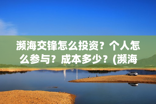 濒海交锋怎么投资？个人怎么参与？成本多少？(濒海交锋预告)