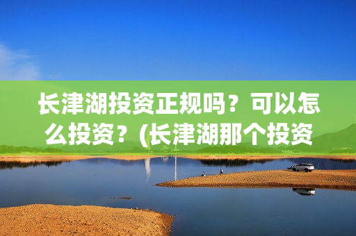 长津湖投资正规吗？可以怎么投资？(长津湖那个投资)